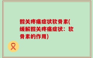 髋关疼痛症状软骨素(缓解髋关疼痛症状：软骨素的作用)
