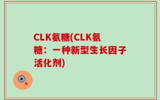 CLK氨糖(CLK氨糖：一种新型生长因子活化剂)