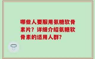 哪些人要服用氨糖软骨素片？详细介绍氨糖软骨素的适用人群？