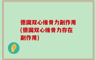 德国双心维骨力副作用(德国双心维骨力存在副作用)
