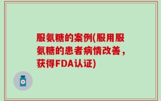 服氨糖的案例(服用服氨糖的患者病情改善，获得FDA认证)