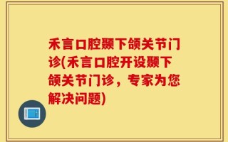 禾言口腔颞下颌关节门诊(禾言口腔开设颞下颌关节门诊，专家为您解决问题)