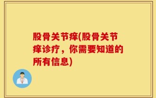 股骨关节痒(股骨关节痒诊疗，你需要知道的所有信息)