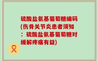 硫酸盐氨基葡萄糖编码(伤骨关节炎患者须知：硫酸盐氨基葡萄糖对缓解疼痛有益)