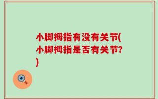 小脚拇指有没有关节(小脚拇指是否有关节？)