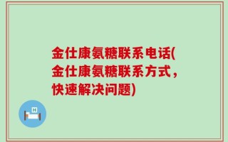 金仕康氨糖联系电话(金仕康氨糖联系方式，快速解决问题)