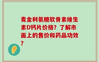 麦金利氨糖软骨素维生素D钙片价格？了解市面上的售价和药品功效？