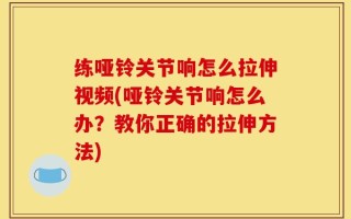 练哑铃关节响怎么拉伸视频(哑铃关节响怎么办？教你正确的拉伸方法)