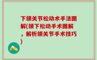 下颌关节松动术手法图解(颌下松动手术图解，解析颌关节手术技巧)