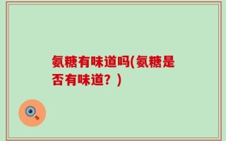 氨糖有味道吗(氨糖是否有味道？)