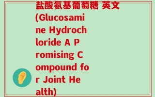 盐酸氨基葡萄糖 英文(Glucosamine Hydrochloride A Promising Compound for Joint Health)