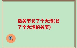 指关节长了个大泡(长了个大泡的关节)