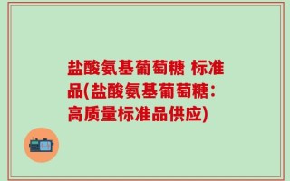 盐酸氨基葡萄糖 标准品(盐酸氨基葡萄糖：高质量标准品供应)