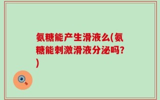 氨糖能产生滑液么(氨糖能刺激滑液分泌吗？)