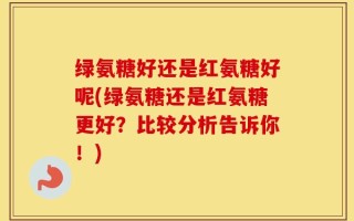 绿氨糖好还是红氨糖好呢(绿氨糖还是红氨糖更好？比较分析告诉你！)