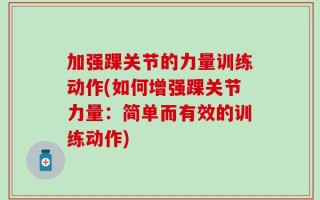 加强踝关节的力量训练动作(如何增强踝关节力量：简单而有效的训练动作)
