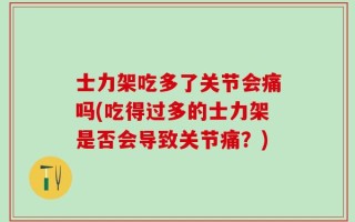 士力架吃多了关节会痛吗(吃得过多的士力架是否会导致关节痛？)