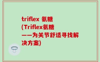 triflex 氨糖(Triflex氨糖——为关节舒适寻找解决方案)