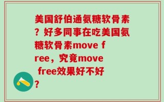 美国舒伯通氨糖软骨素？好多同事在吃美国氨糖软骨素move free，究竟move free效果好不好？