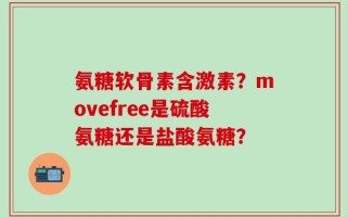 氨糖软骨素含激素？movefree是硫酸氨糖还是盐酸氨糖？