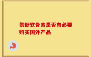 氨糖软骨素是否有必要购买国外产品