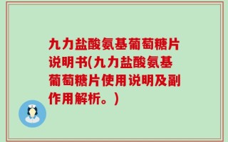 九力盐酸氨基葡萄糖片说明书(九力盐酸氨基葡萄糖片使用说明及副作用解析。)