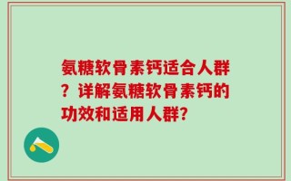 氨糖软骨素钙适合人群？详解氨糖软骨素钙的功效和适用人群？