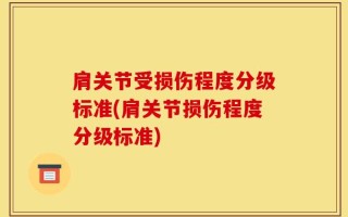 肩关节受损伤程度分级标准(肩关节损伤程度分级标准)