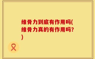 维骨力到底有作用吗(维骨力真的有作用吗？)