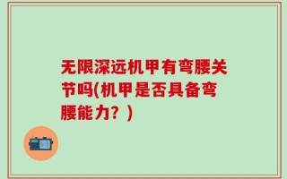 无限深远机甲有弯腰关节吗(机甲是否具备弯腰能力？)