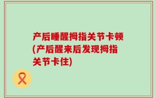 产后睡醒拇指关节卡顿(产后醒来后发现拇指关节卡住)