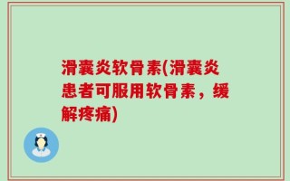 滑囊炎软骨素(滑囊炎患者可服用软骨素，缓解疼痛)
