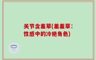 关节含羞草(羞羞草：性感中的冷艳角色)