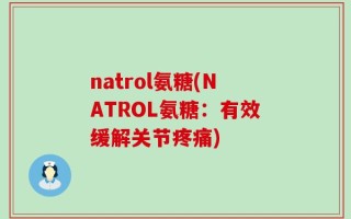 natrol氨糖(NATROL氨糖：有效缓解关节疼痛)
