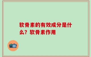 软骨素的有效成分是什么？软骨素作用