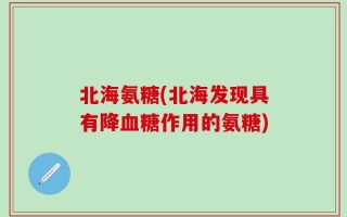 北海氨糖(北海发现具有降血糖作用的氨糖)