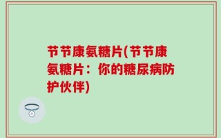 节节康氨糖片(节节康氨糖片：你的糖尿病防护伙伴)