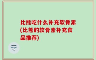 比熊吃什么补充软骨素(比熊的软骨素补充食品推荐)
