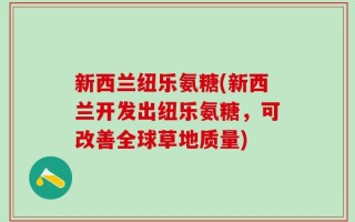 新西兰纽乐氨糖(新西兰开发出纽乐氨糖，可改善全球草地质量)