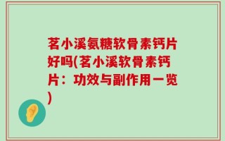 茗小溪氨糖软骨素钙片好吗(茗小溪软骨素钙片：功效与副作用一览)