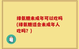 绿氨糖未成年可以吃吗(绿氨糖适合未成年人吃吗？)