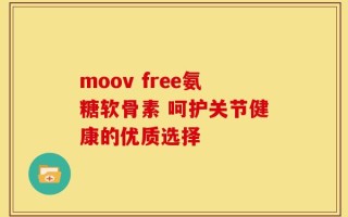 moov free氨糖软骨素 呵护关节健康的优质选择
