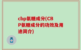 cbp氨糖成分(CBP氨糖成分的功效及用途简介)