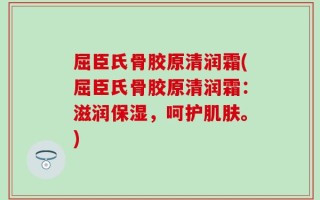 屈臣氏骨胶原清润霜(屈臣氏骨胶原清润霜：滋润保湿，呵护肌肤。)