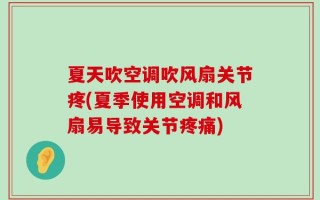 夏天吹空调吹风扇关节疼(夏季使用空调和风扇易导致关节疼痛)