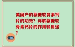 美国产的氨糖软骨素钙片的功效？详解氨糖软骨素钙片的作用和用途？