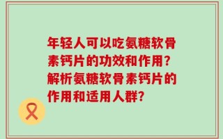 年轻人可以吃氨糖软骨素钙片的功效和作用？解析氨糖软骨素钙片的作用和适用人群？