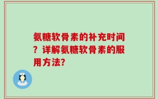 氨糖软骨素的补充时间？详解氨糖软骨素的服用方法？