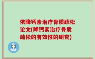 依降钙素治疗骨质疏松论文(降钙素治疗骨质疏松的有效性的研究)