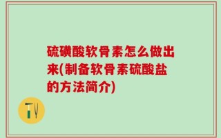 硫磺酸软骨素怎么做出来(制备软骨素硫酸盐的方法简介)